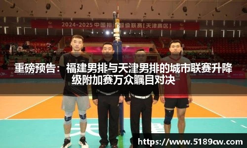 重磅预告：福建男排与天津男排的城市联赛升降级附加赛万众瞩目对决