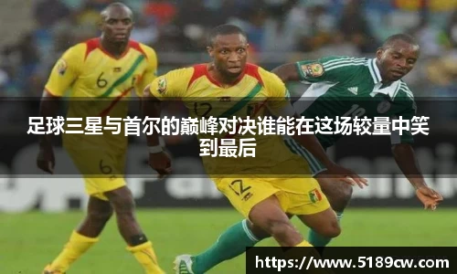 足球三星与首尔的巅峰对决谁能在这场较量中笑到最后