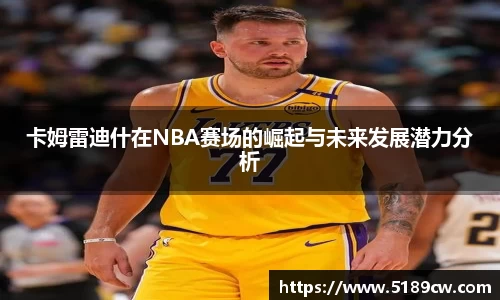 卡姆雷迪什在NBA赛场的崛起与未来发展潜力分析
